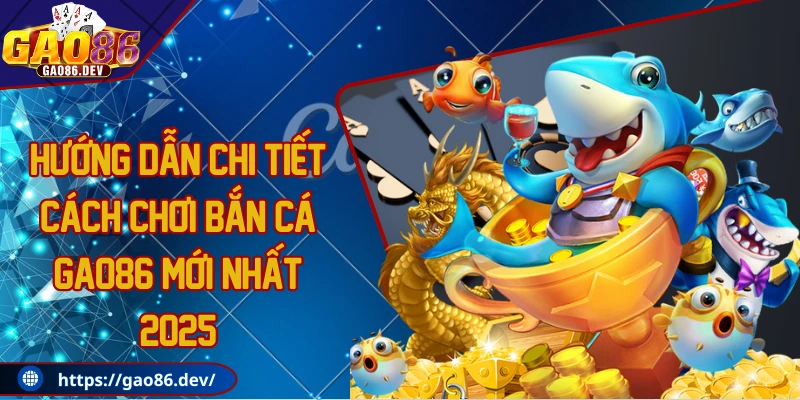 Hướng dẫn chi tiết cách chơi bắn cá GAO86 mới nahất 2025
