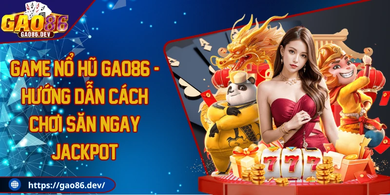 Game nổ hũ GAO86 - Hướng dẫn cách chơi săn ngay jackpot